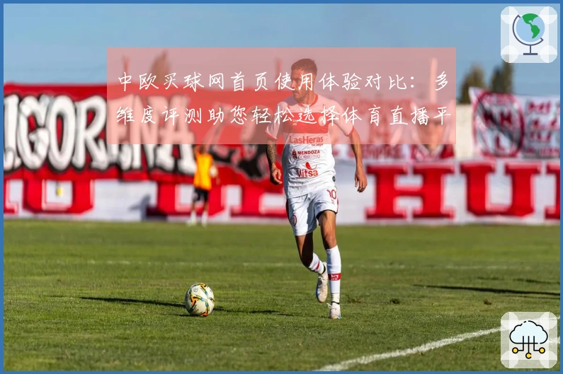 中欧买球网首页使用体验对比：多维度评测助您轻松选择体育直播平台