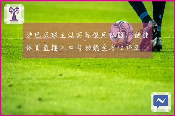 沙巴买球主站实际使用体验：便捷体育直播入口与功能全方位评测