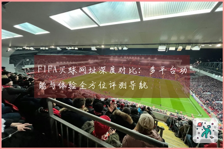 FIFA买球网址深度对比：多平台功能与体验全方位评测导航