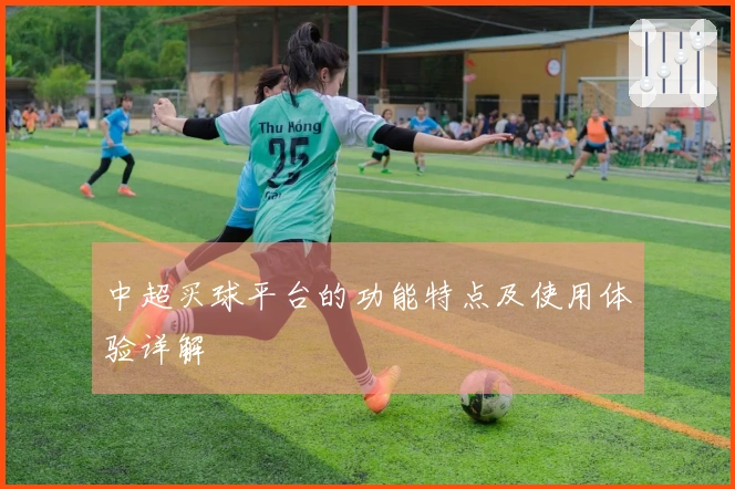 中超买球平台的功能特点及使用体验详解