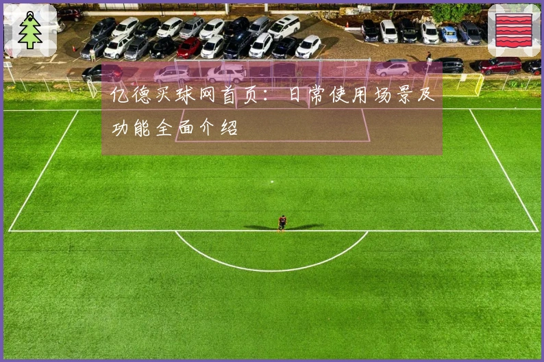 亿德买球网首页：日常使用场景及功能全面介绍
