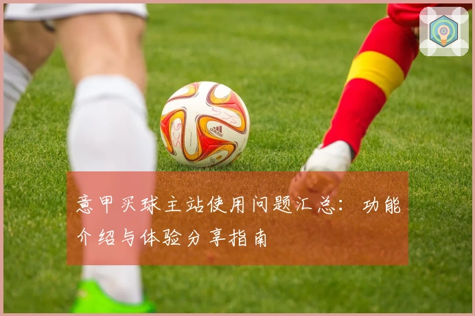 意甲买球主站使用问题汇总：功能介绍与体验分享指南