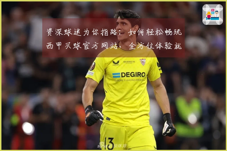 资深球迷为你指路：如何轻松畅玩西甲买球官方网站，全方位体验就在这里