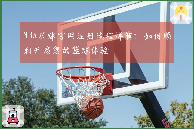 NBA买球官网注册流程详解：如何顺利开启您的篮球体验