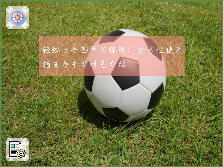 轻松上手西甲买球网：全方位使用指南与平台特色介绍
