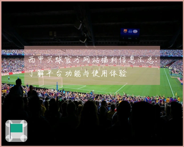 西甲买球官方网站福利信息汇总：了解平台功能与使用体验