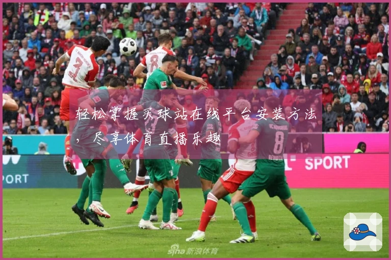 轻松掌握买球站在线平台安装方法，尽享体育直播乐趣