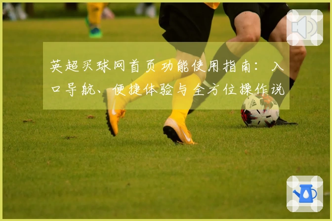 英超买球网首页功能使用指南：入口导航、便捷体验与全方位操作说明