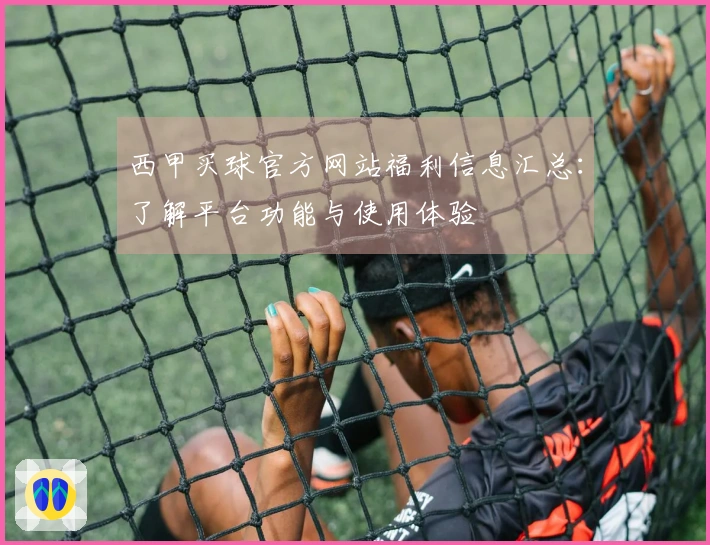 西甲买球官方网站福利信息汇总：了解平台功能与使用体验