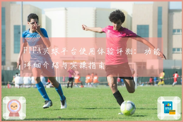FIFA买球平台使用体验评测：功能详细介绍与实操指南