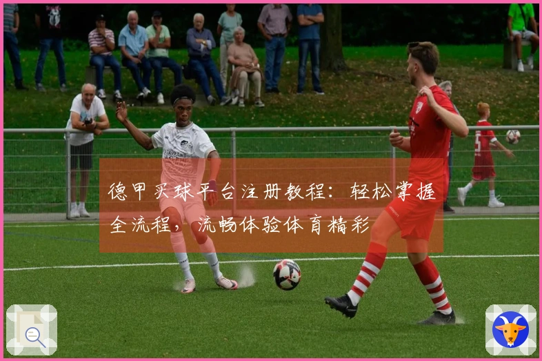 德甲买球平台注册教程：轻松掌握全流程，流畅体验体育精彩